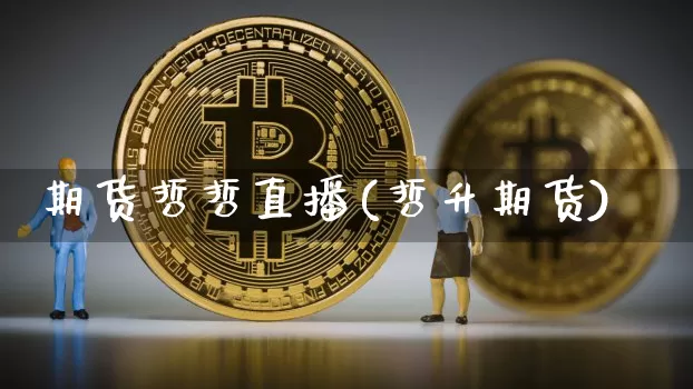 期货哲哲直播(哲升期货)_https://www.dcjwmf.com_上期所_第1张