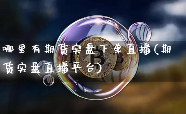 哪里有期货实盘下单直播(期货实盘直播平台)_https://www.dcjwmf.com_广期所_第1张