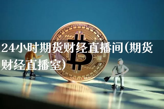 24小时期货财经直播间(期货财经直播室)_https://www.dcjwmf.com_上期所_第1张