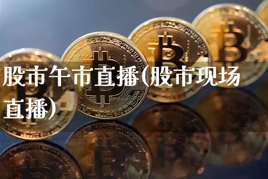 股市午市直播(股市现场直播)_https://www.dcjwmf.com_上期所_第1张