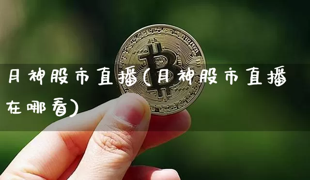 月神股市直播(月神股市直播在哪看)_https://www.dcjwmf.com_上期能源_第1张