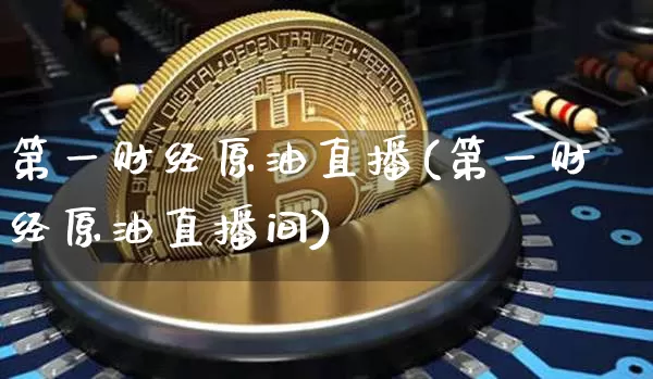 第一财经原油直播(第一财经原油直播间)_https://www.dcjwmf.com_上期所_第1张