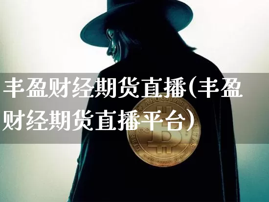 丰盈财经期货直播(丰盈财经期货直播平台)_https://www.dcjwmf.com_上期能源_第1张