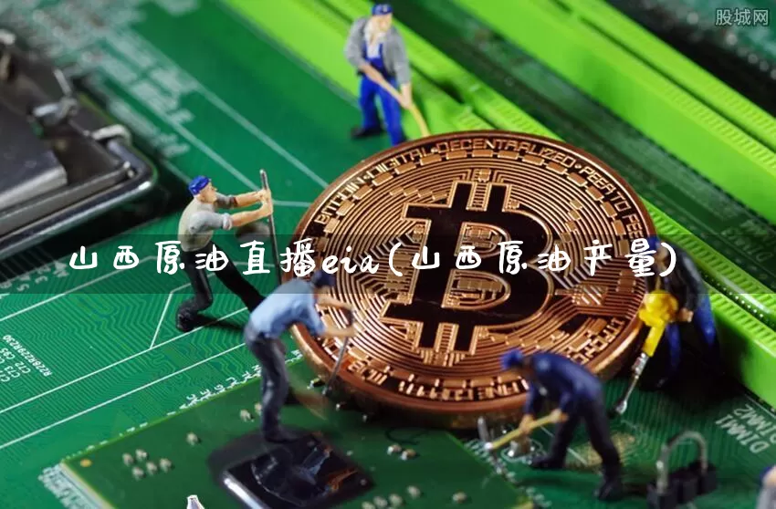 山西原油直播eia(山西原油产量)_https://www.dcjwmf.com_上期所_第1张