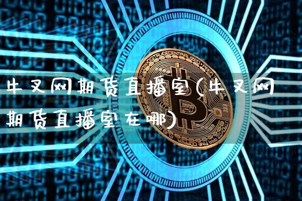 牛叉网期货直播室(牛叉网期货直播室在哪)_https://www.dcjwmf.com_中金所_第1张