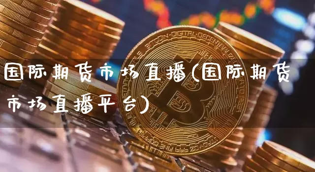 国际期货市场直播(国际期货市场直播平台)_https://www.dcjwmf.com_上期所_第1张