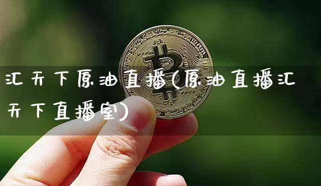 汇天下原油直播(原油直播汇天下直播室)_https://www.dcjwmf.com_郑商所_第1张