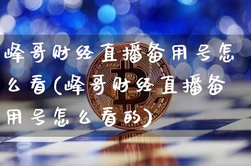 峰哥财经直播备用号怎么看(峰哥财经直播备用号怎么看的)_https://www.dcjwmf.com_广期所_第1张