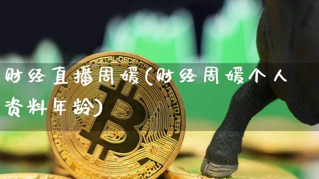 财经直播周媛(财经周媛个人资料年龄)_https://www.dcjwmf.com_郑商所_第1张