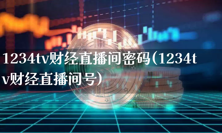 1234tv财经直播间密码(1234tv财经直播间号)_https://www.dcjwmf.com_广期所_第1张