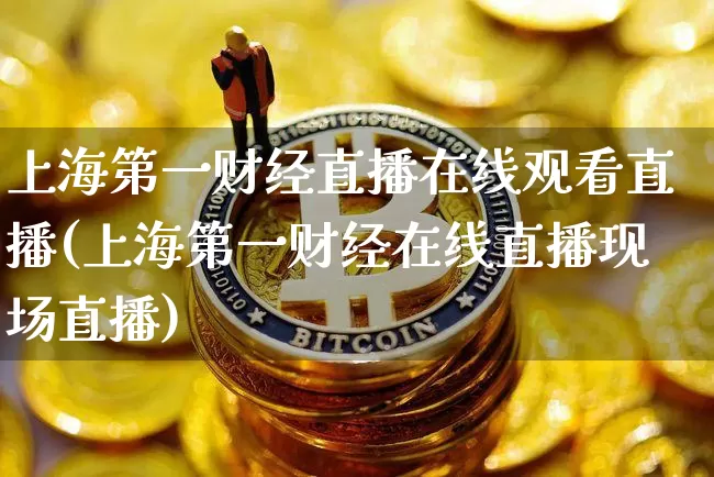 上海第一财经直播在线观看直播(上海第一财经在线直播现场直播)_https://www.dcjwmf.com_广期所_第1张
