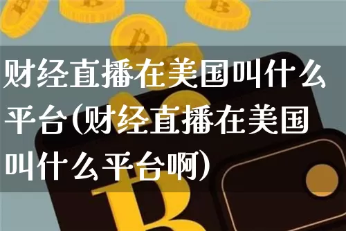 财经直播在美国叫什么平台(财经直播在美国叫什么平台啊)_https://www.dcjwmf.com_上期所_第1张