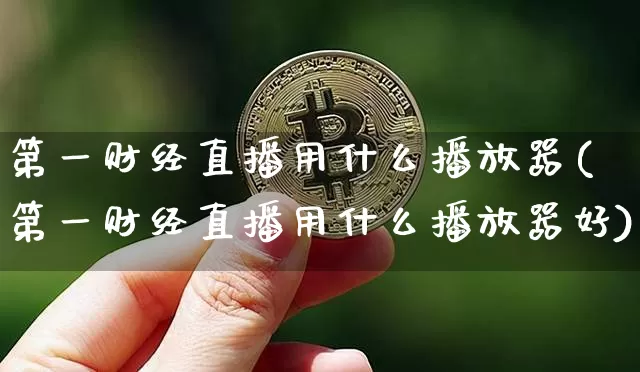 第一财经直播用什么播放器(第一财经直播用什么播放器好)_https://www.dcjwmf.com_郑商所_第1张