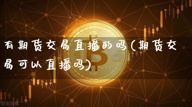 有期货交易直播的吗(期货交易可以直播吗)_中金所_第1张_财经网 有期货交易直播的吗(期货交易可以直播吗)_https://www.dcjwmf.com_中金所_第1张