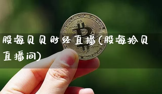股海贝贝财经直播(股海拾贝直播间)_https://www.dcjwmf.com_郑商所_第1张