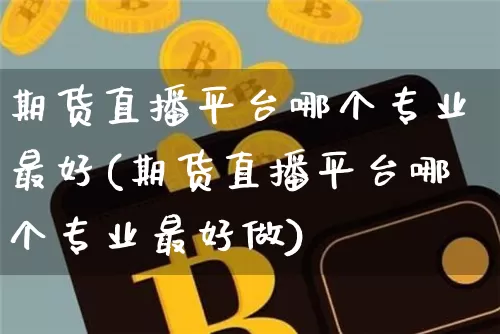 期货直播平台哪个专业最好(期货直播平台哪个专业最好做)_https://www.dcjwmf.com_中金所_第1张