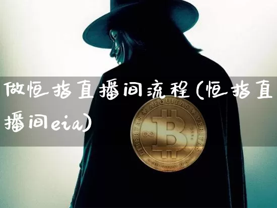 做恒指直播间流程(恒指直播间eia)_https://www.dcjwmf.com_广期所_第1张