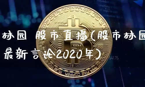 林园 股市直播(股市林园最新言论2020年)_https://www.dcjwmf.com_大商所_第1张