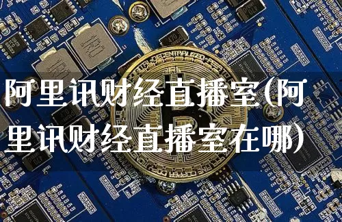 阿里讯财经直播室(阿里讯财经直播室在哪)_https://www.dcjwmf.com_大商所_第1张