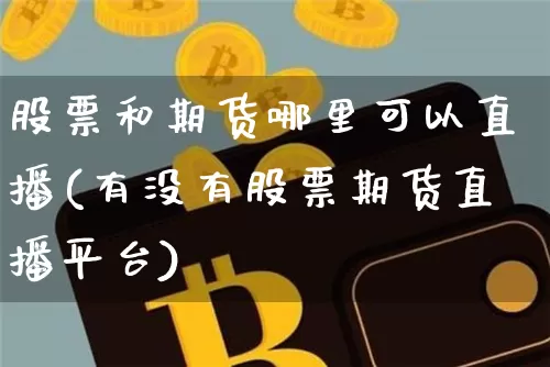 股票和期货哪里可以直播(有没有股票期货直播平台)_https://www.dcjwmf.com_中金所_第1张