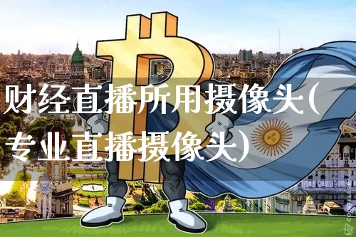 财经直播所用摄像头(专业直播摄像头)_https://www.dcjwmf.com_上期所_第1张