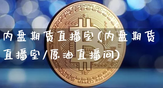 内盘期货直播室(内盘期货直播室/原油直播间)_https://www.dcjwmf.com_广期所_第1张