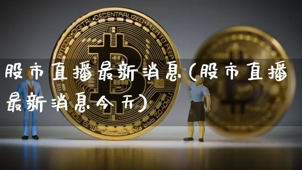 股市直播最新消息(股市直播最新消息今天)_https://www.dcjwmf.com_郑商所_第1张
