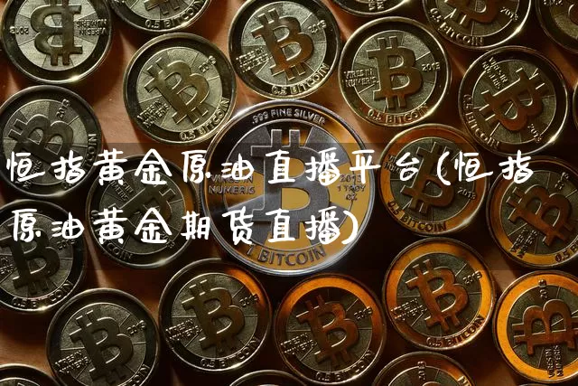恒指黄金原油直播平台(恒指原油黄金期货直播)_https://www.dcjwmf.com_广期所_第1张