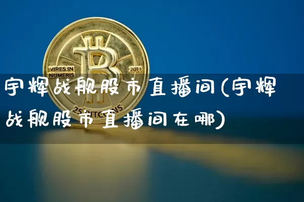 宇辉战舰股市直播间(宇辉战舰股市直播间在哪)_https://www.dcjwmf.com_上期能源_第1张