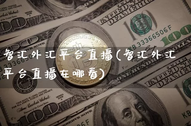 智汇外汇平台直播(智汇外汇平台直播在哪看)_https://www.dcjwmf.com_上期所_第1张