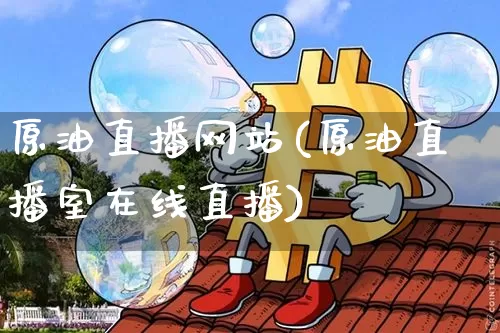 原油直播网站(原油直播室在线直播)_https://www.dcjwmf.com_郑商所_第1张