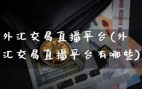 外汇交易直播平台(外汇交易直播平台有哪些)_https://www.dcjwmf.com_广期所_第1张