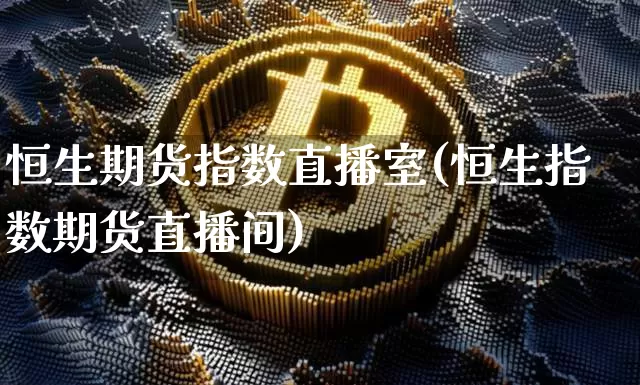 恒生期货指数直播室(恒生指数期货直播间)_https://www.dcjwmf.com_中金所_第1张