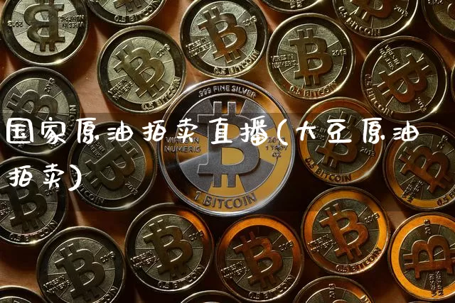 国家原油拍卖直播(大豆原油拍卖)_https://www.dcjwmf.com_中金所_第1张