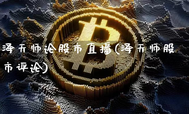 泽天师论股市直播(泽天师股市评论)_https://www.dcjwmf.com_郑商所_第1张