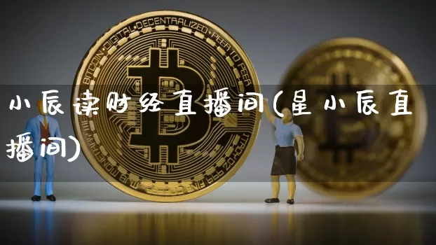 小辰读财经直播间(星小辰直播间)_https://www.dcjwmf.com_上期所_第1张