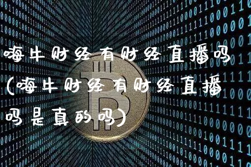 嗨牛财经有财经直播吗(嗨牛财经有财经直播吗是真的吗)_https://www.dcjwmf.com_广期所_第1张