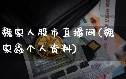 魏家人股市直播间(魏家鑫个人资料)_https://www.dcjwmf.com_上期能源_第1张