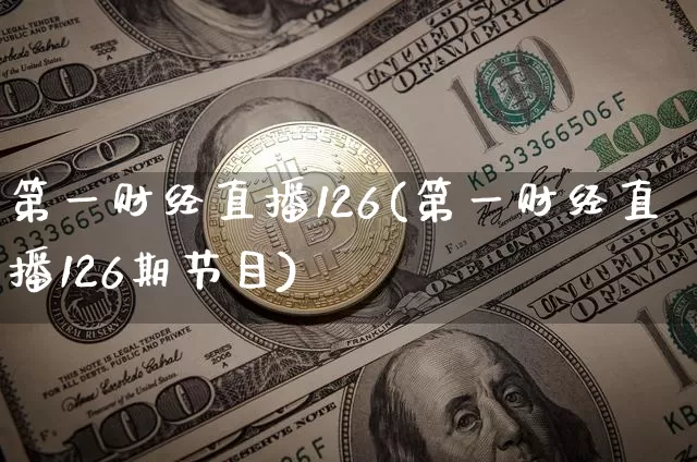 第一财经直播126(第一财经直播126期节目)_大商所_第1张_财经网 第一财经直播126(第一财经直播126期节目)_https://www.dcjwmf.com_大商所_第1张