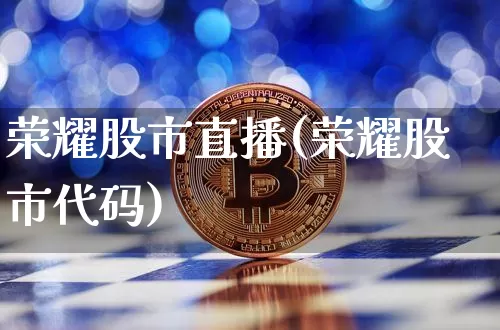 荣耀股市直播(荣耀股市代码)_https://www.dcjwmf.com_郑商所_第1张