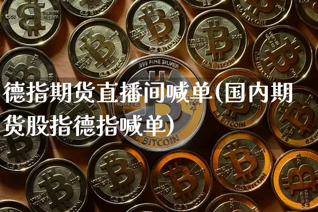 德指期货直播间喊单(国内期货股指德指喊单)_https://www.dcjwmf.com_中金所_第1张