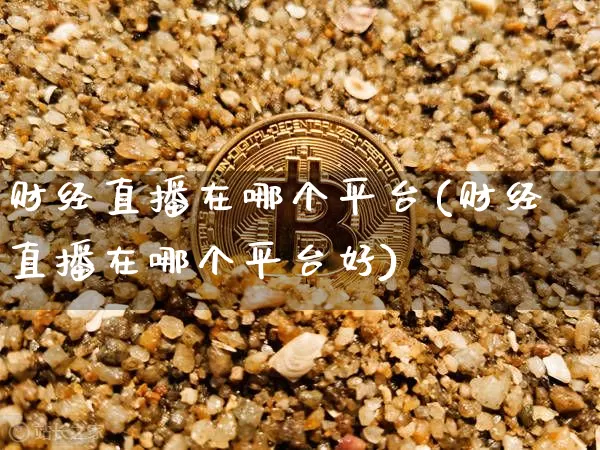 财经直播在哪个平台(财经直播在哪个平台好)_https://www.dcjwmf.com_郑商所_第1张
