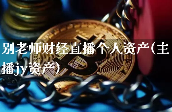 别老师财经直播个人资产(主播jy资产)_https://www.dcjwmf.com_大商所_第1张