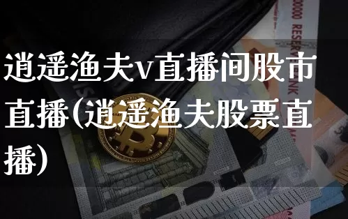 逍遥渔夫v直播间股市直播(逍遥渔夫股票直播)_https://www.dcjwmf.com_大商所_第1张