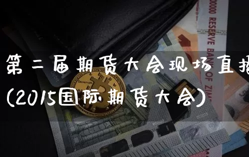 第二届期货大会现场直播(2015国际期货大会)_https://www.dcjwmf.com_郑商所_第1张