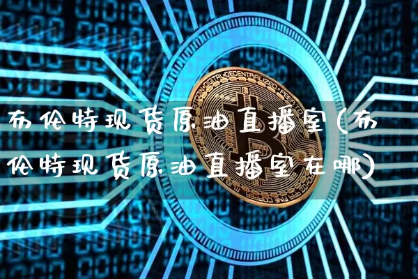 布伦特现货原油直播室(布伦特现货原油直播室在哪)_https://www.dcjwmf.com_中金所_第1张