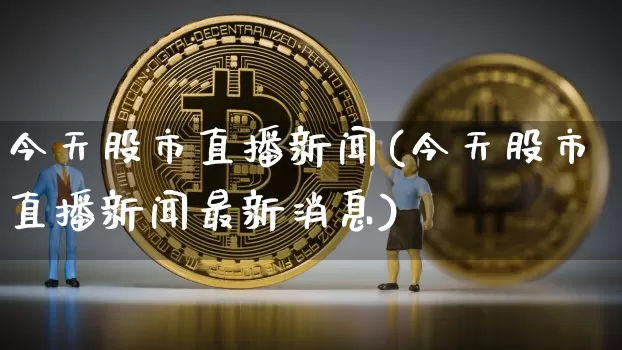 今天股市直播新闻(今天股市直播新闻最新消息)_https://www.dcjwmf.com_广期所_第1张
