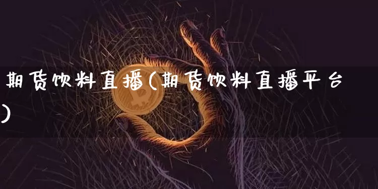 期货饮料直播(期货饮料直播平台)_https://www.dcjwmf.com_郑商所_第1张