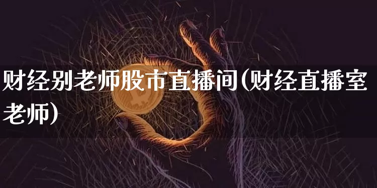 财经别老师股市直播间(财经直播室老师)_https://www.dcjwmf.com_广期所_第1张