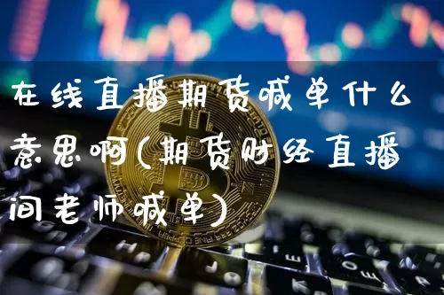 在线直播期货喊单什么意思啊(期货财经直播间老师喊单)_https://www.dcjwmf.com_上期所_第1张